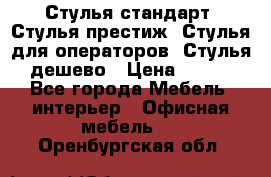Стулья стандарт, Стулья престиж, Стулья для операторов, Стулья дешево › Цена ­ 450 - Все города Мебель, интерьер » Офисная мебель   . Оренбургская обл.